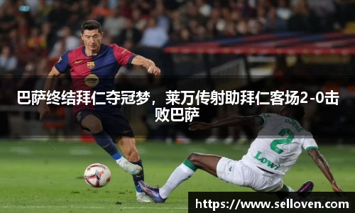 巴萨终结拜仁夺冠梦，莱万传射助拜仁客场2-0击败巴萨