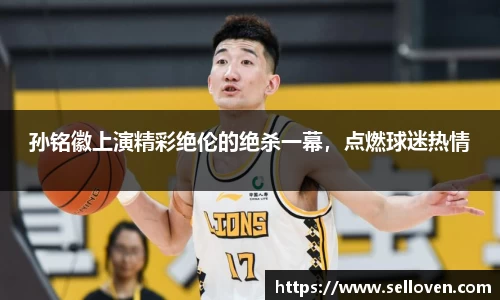 孙铭徽上演精彩绝伦的绝杀一幕，点燃球迷热情
