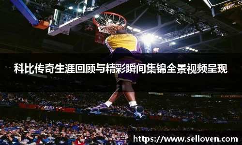 科比传奇生涯回顾与精彩瞬间集锦全景视频呈现