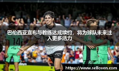 巴伦西亚宣布与教练达成续约，将为球队未来注入更多活力