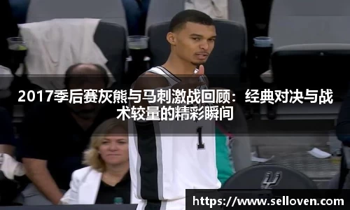 2017季后赛灰熊与马刺激战回顾：经典对决与战术较量的精彩瞬间
