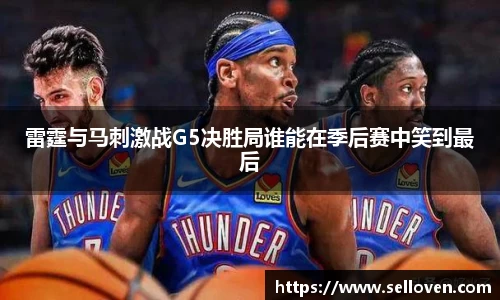 雷霆与马刺激战G5决胜局谁能在季后赛中笑到最后