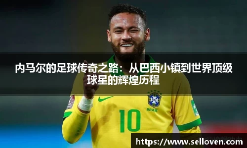 内马尔的足球传奇之路：从巴西小镇到世界顶级球星的辉煌历程