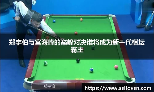 郑宇伯与宫海峰的巅峰对决谁将成为新一代棋坛霸主