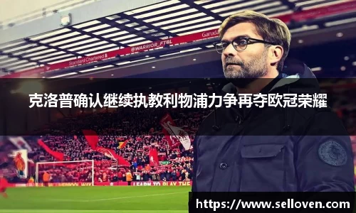 克洛普确认继续执教利物浦力争再夺欧冠荣耀