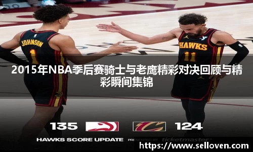 2015年NBA季后赛骑士与老鹰精彩对决回顾与精彩瞬间集锦