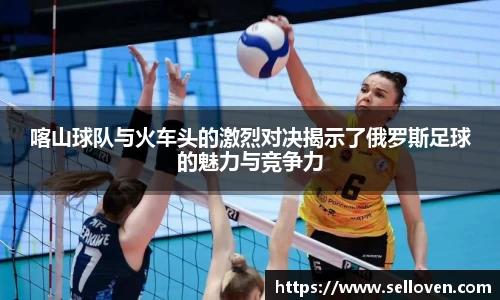 喀山球队与火车头的激烈对决揭示了俄罗斯足球的魅力与竞争力