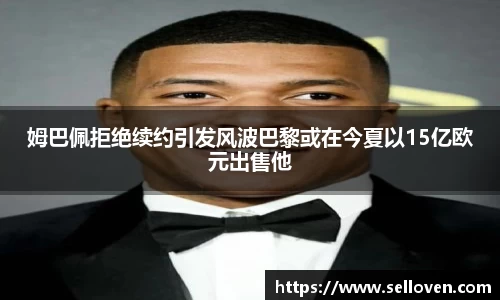 姆巴佩拒绝续约引发风波巴黎或在今夏以15亿欧元出售他