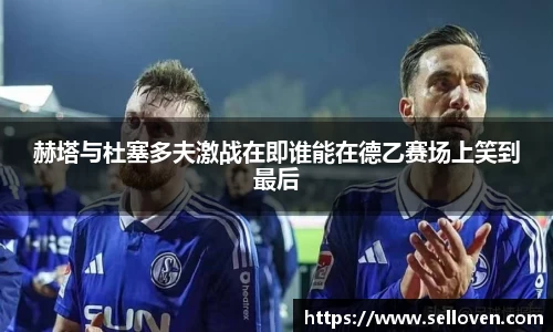 赫塔与杜塞多夫激战在即谁能在德乙赛场上笑到最后