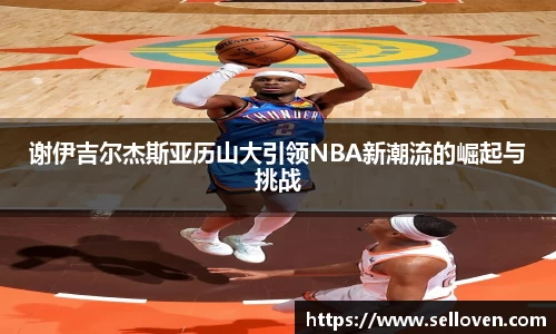 谢伊吉尔杰斯亚历山大引领NBA新潮流的崛起与挑战