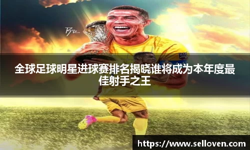全球足球明星进球赛排名揭晓谁将成为本年度最佳射手之王