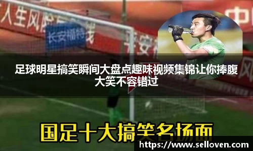 足球明星搞笑瞬间大盘点趣味视频集锦让你捧腹大笑不容错过